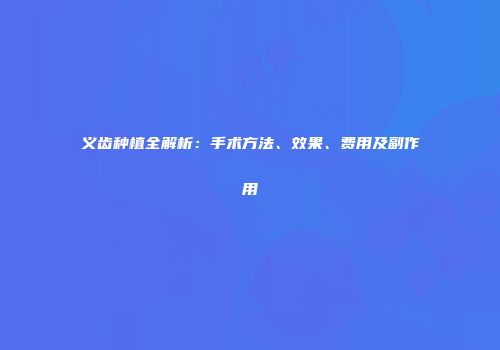 义齿种植全解析：手术方法、效果、费用及副作用