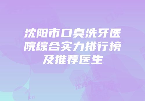 沈阳市口臭洗牙医院综合实力排行榜及推荐医生