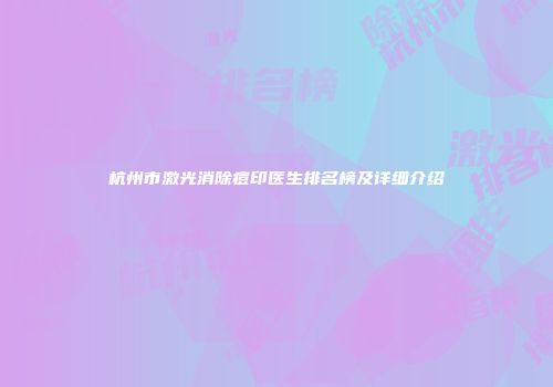 杭州市激光消除痘印医生排名榜及详细介绍