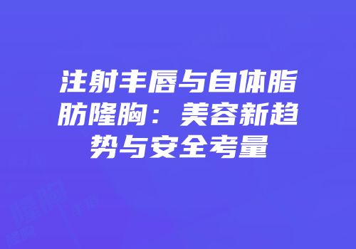 注射丰唇与自体脂肪隆胸：美容新趋势与安全考量