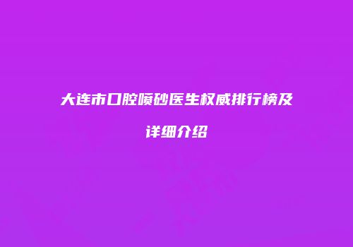 大连市口腔喷砂医生权威排行榜及详细介绍