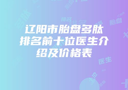 辽阳市胎盘多肽排名前十位医生介绍及价格表
