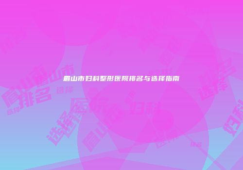 眉山市妇科整形医院排名与选择指南