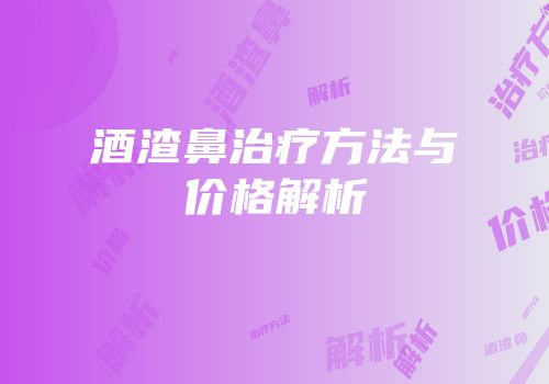 酒渣鼻治疗方法与价格解析
