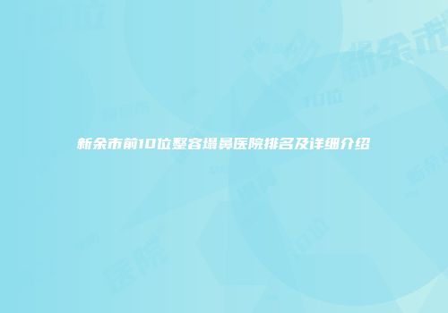 新余市前10位整容塌鼻医院排名及详细介绍