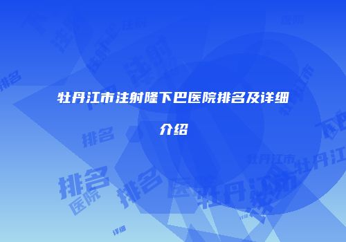 牡丹江市注射隆下巴医院排名及详细介绍