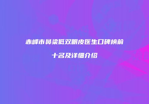 赤峰市鼻梁低双眼皮医生口碑榜前十名及详细介绍