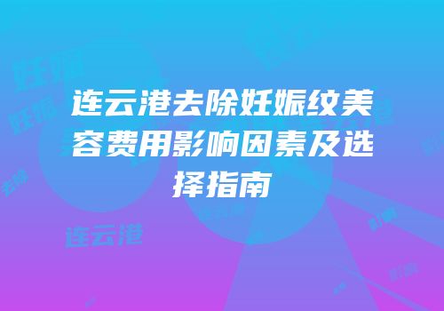 连云港去除妊娠纹美容费用影响因素及选择指南