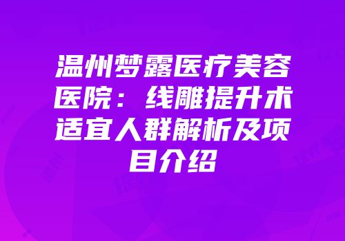 温州梦露医疗美容医院：线雕提升术适宜人群解析及项目介绍