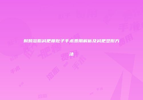 射频溶脂减肥瘦肚子手术费用解析及减肥塑形方法