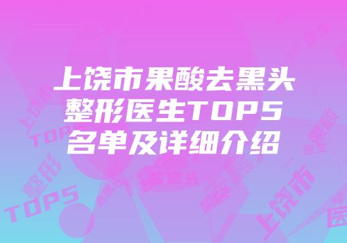 上饶市果酸去黑头整形医生TOP5名单及详细介绍