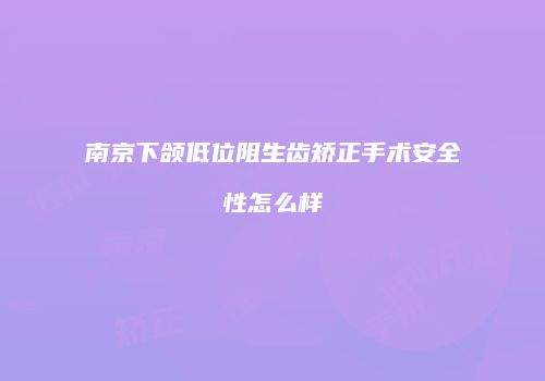 南京下颌低位阻生齿矫正手术安全性怎么样