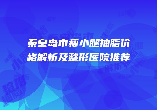 秦皇岛市瘦小腿抽脂价格解析及整形医院推荐