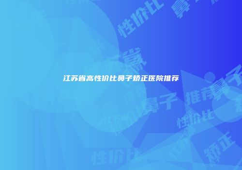 江苏省高性价比鼻子矫正医院推荐