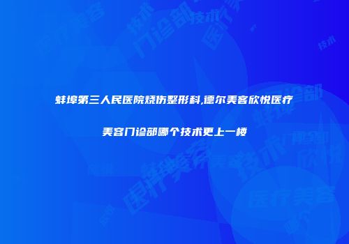 蚌埠第三人民医院烧伤整形科,德尔美客欣悦医疗美容门诊部哪个技术更上一楼