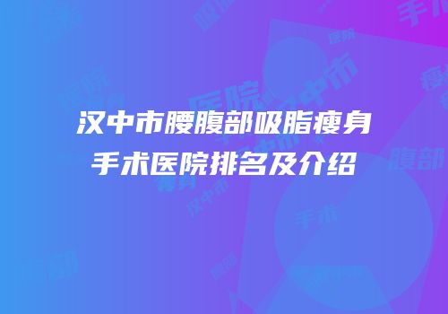 汉中市腰腹部吸脂瘦身手术医院排名及介绍