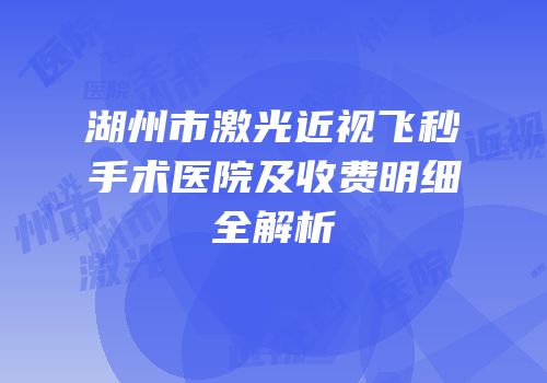 湖州市激光近视飞秒手术医院及收费明细全解析