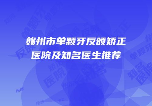 赣州市单颗牙反颌矫正医院及知名医生推荐