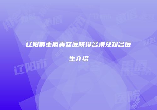 辽阳市重唇美容医院排名榜及知名医生介绍