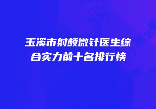 玉溪市射频微针医生综合实力前十名排行榜
