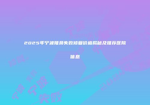 2025年宁波隆鼻失败修复价格揭秘及推荐医院信息