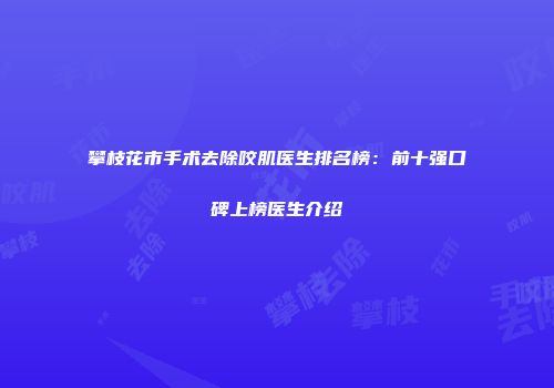 攀枝花市手术去除咬肌医生排名榜：前十强口碑上榜医生介绍