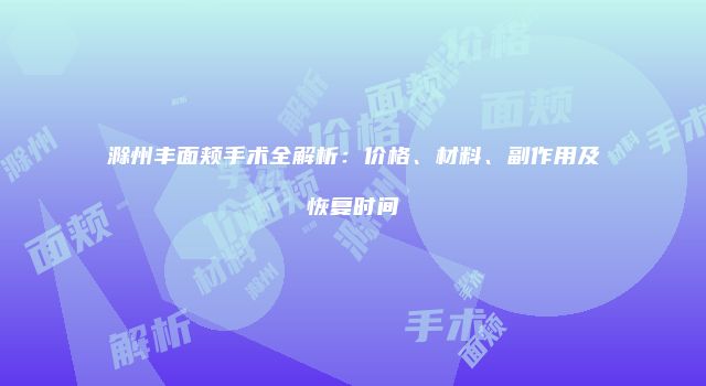 滁州丰面颊手术全解析：价格、材料、副作用及恢复时间