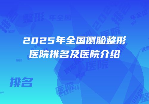 2025年全国侧脸整形医院排名及医院介绍