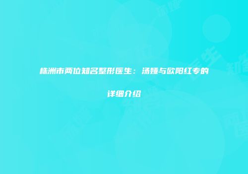 株洲市两位知名整形医生：汤娅与欧阳红专的详细介绍