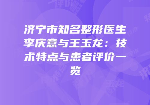 济宁市知名整形医生李庆意与王玉龙：技术特点与患者评价一览