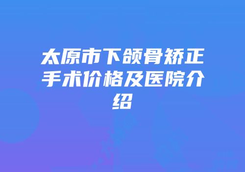 太原市下颌骨矫正手术价格及医院介绍