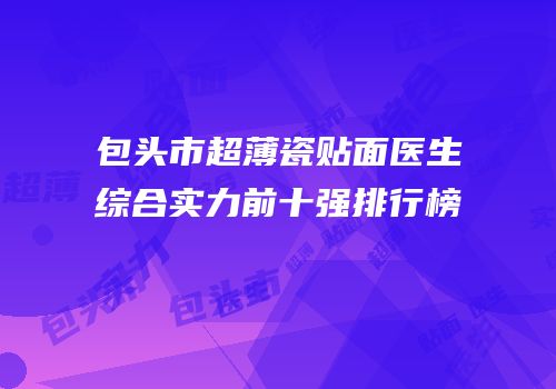 包头市超薄瓷贴面医生综合实力前十强排行榜