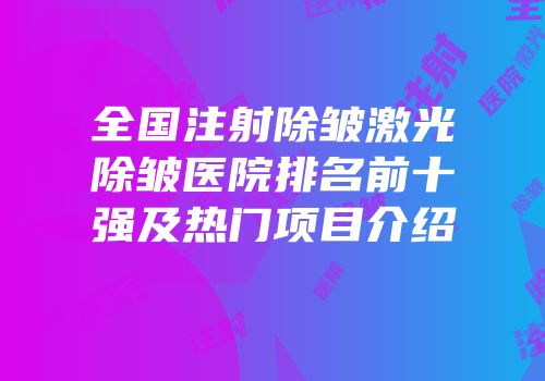 全国注射除皱激光除皱医院排名前十强及热门项目介绍
