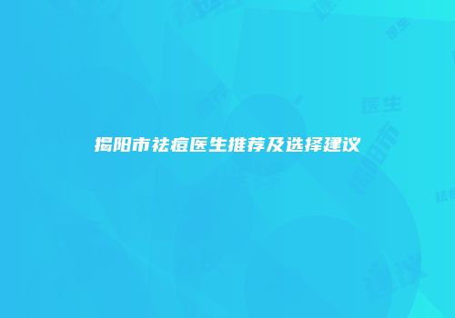 揭阳市祛痘医生推荐及选择建议