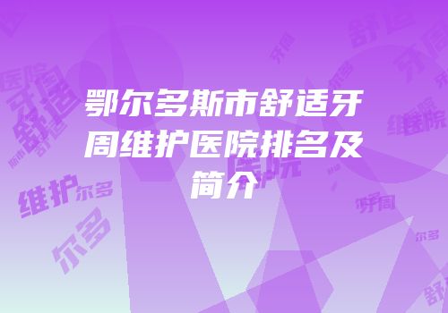 鄂尔多斯市舒适牙周维护医院排名及简介
