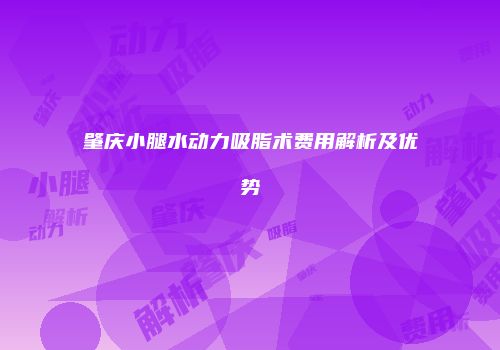 肇庆小腿水动力吸脂术费用解析及优势