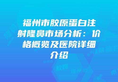 福州市胶原蛋白注射隆鼻市场分析：价格概览及医院详细介绍