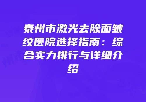 泰州市激光去除面皱纹医院选择指南：综合实力排行与详细介绍