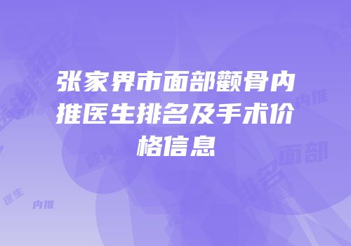 张家界市面部颧骨内推医生排名及手术价格信息