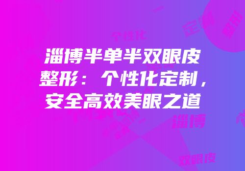 淄博半单半双眼皮整形：个性化定制，安全高效美眼之道