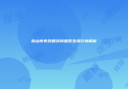 鞍山市失败眼袋修复医生排行榜解析