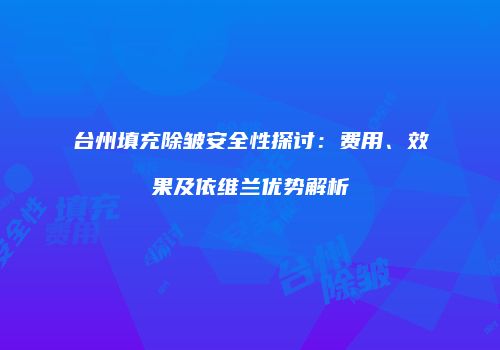 台州填充除皱安全性探讨：费用、效果及依维兰优势解析