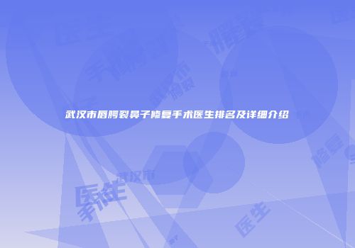 武汉市唇腭裂鼻子修复手术医生排名及详细介绍
