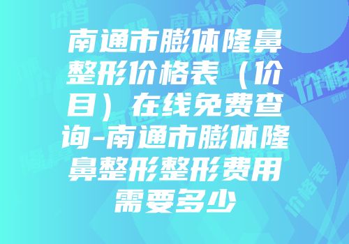 南通市膨体隆鼻整形价格表（价目）在线免费查询-南通市膨体隆鼻整形整形费用需要多少