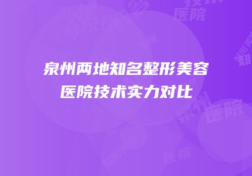 泉州两地知名整形美容医院技术实力对比