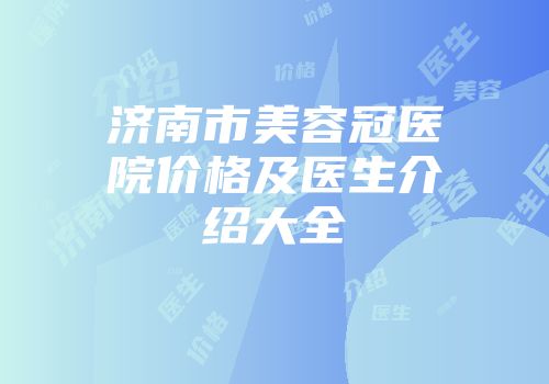 济南市美容冠医院价格及医生介绍大全