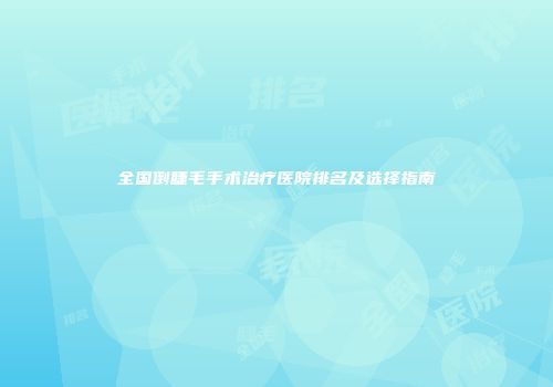 全国倒睫毛手术治疗医院排名及选择指南