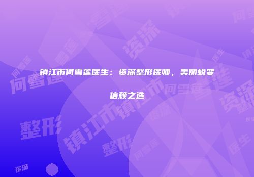 镇江市何雪莲医生：资深整形医师，美丽蜕变信赖之选