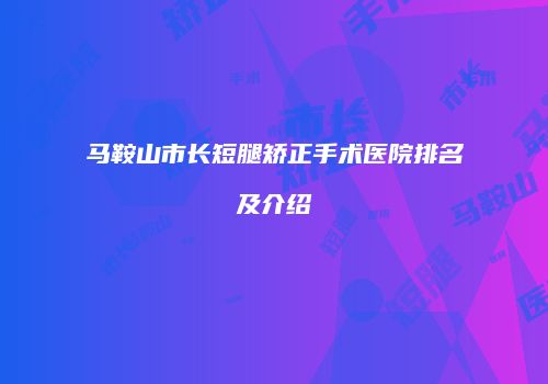 马鞍山市长短腿矫正手术医院排名及介绍