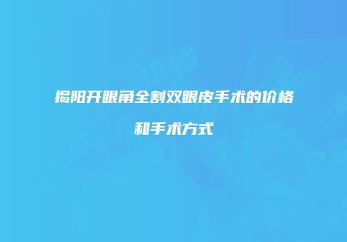 揭阳开眼角全割双眼皮手术的价格和手术方式